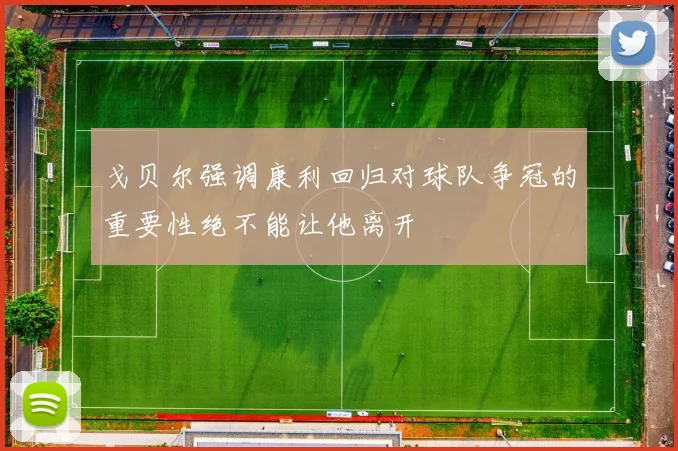 戈贝尔强调康利回归对球队争冠的重要性绝不能让他离开