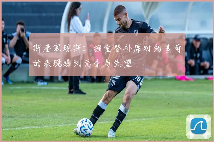 斯潘塞琼斯：掘金替补席对约基奇的表现感到无奈与失望