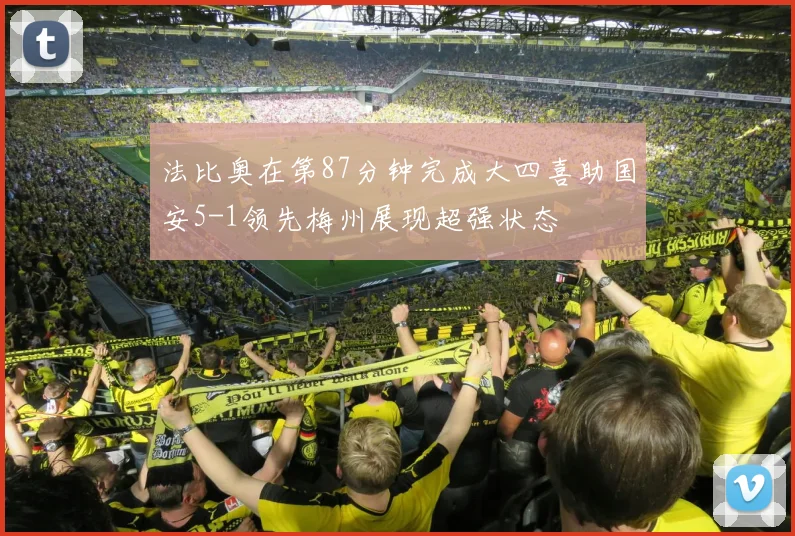 法比奥在第87分钟完成大四喜助国安5-1领先梅州展现超强状态