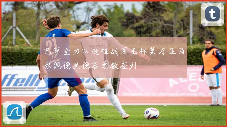 巴萨全力以赴征战国王杯莱万亚马尔佩德里德容悉数在列