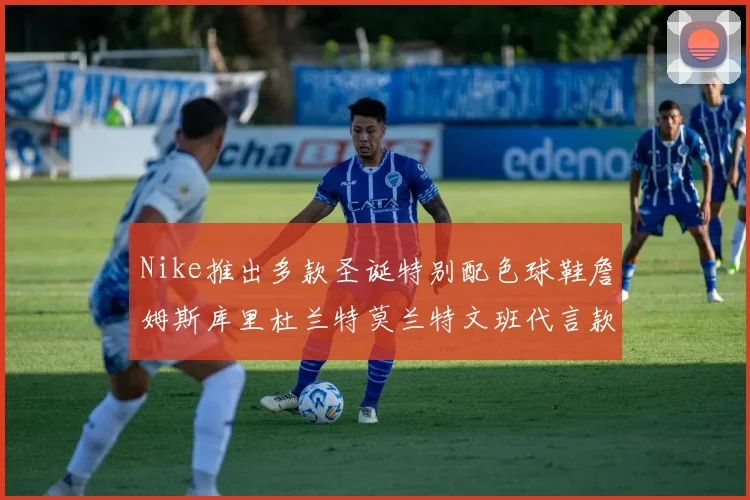 Nike推出多款圣诞特别配色球鞋詹姆斯库里杜兰特莫兰特文班代言款齐亮相