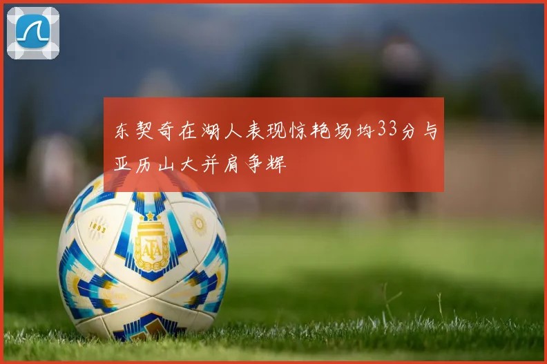 东契奇在湖人表现惊艳场均33分与亚历山大并肩争辉