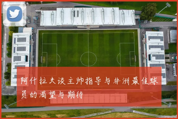 阿什拉夫谈主帅指导与非洲最佳球员的渴望与期待