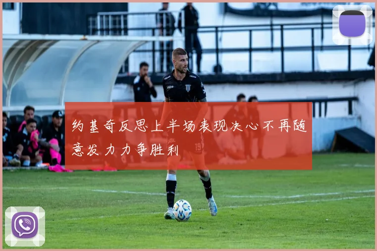 约基奇反思上半场表现决心不再随意发力力争胜利